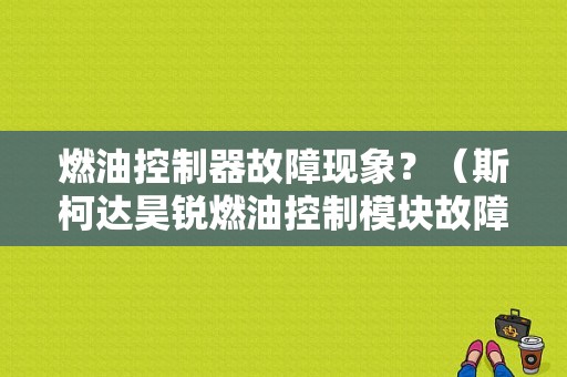 燃油控制器故障现象？（斯柯达昊锐燃油控制模块故障）-图1