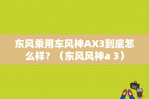 东风乘用车风神AX3到底怎么样？（东风风神a 3）-图1