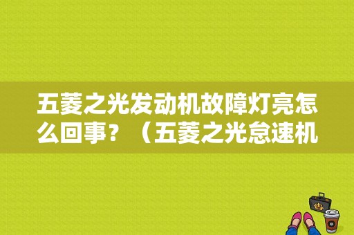五菱之光发动机故障灯亮怎么回事？（五菱之光怠速机油故障灯亮）-图1