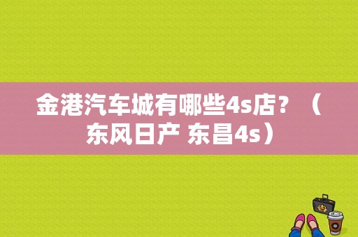 金港汽车城有哪些4s店？（东风日产 东昌4s）-图1