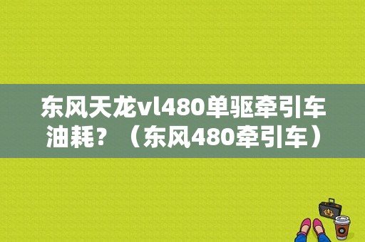东风天龙vl480单驱牵引车油耗？（东风480牵引车）-图1
