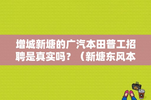 增城新塘的广汽本田普工招聘是真实吗？（新塘东风本田4s店）-图1