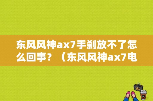 东风风神ax7手刹放不了怎么回事？（东风风神ax7电子手刹）-图1