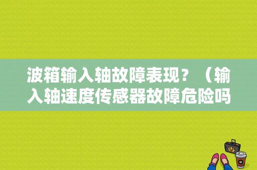 波箱输入轴故障表现？（输入轴速度传感器故障危险吗）-图1