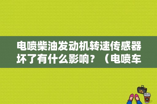 电喷柴油发动机转速传感器坏了有什么影响？（电喷车转速传感器故障）-图1