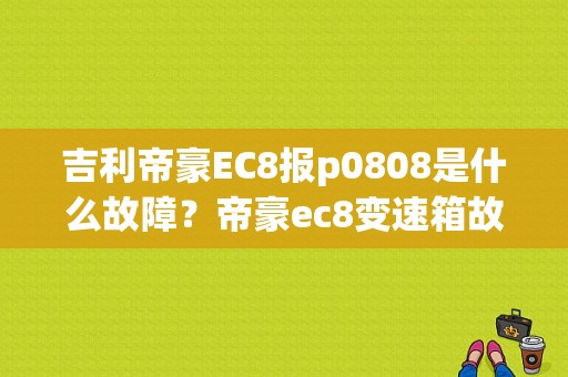吉利帝豪EC8报p0808是什么故障？帝豪ec8变速箱故障码-图1