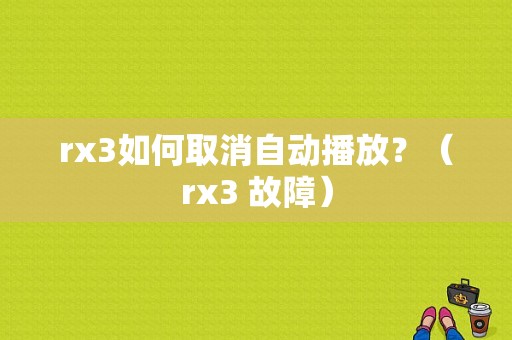 rx3如何取消自动播放？（rx3 故障）-图1