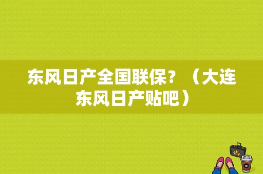 东风日产全国联保？（大连东风日产贴吧）-图1