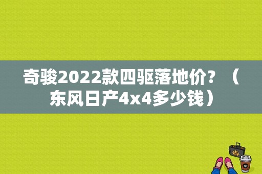 奇骏2022款四驱落地价？（东风日产4x4多少钱）-图1