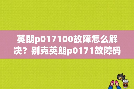 英朗p017100故障怎么解决？别克英朗p0171故障码怎么解决-图1