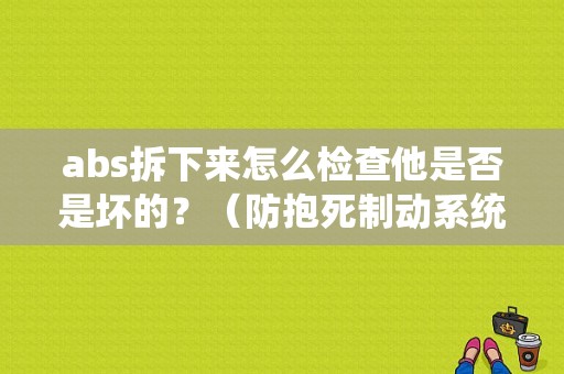 abs拆下来怎么检查他是否是坏的？（防抱死制动系统abs故障诊断步骤）-图1