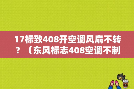 17标致408开空调风扇不转？（东风标志408空调不制冷）-图1