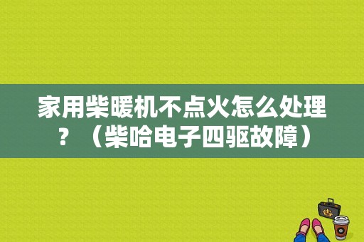 家用柴暖机不点火怎么处理？（柴哈电子四驱故障）-图1