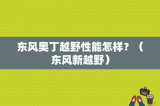 东风奥丁越野性能怎样？（东风新越野）-图1