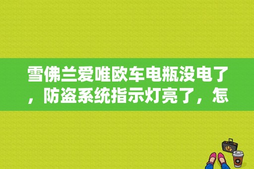 雪佛兰爱唯欧车电瓶没电了，防盗系统指示灯亮了，怎么解啊？雪佛兰爱唯欧故障点火灯亮-图1