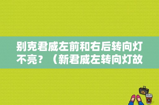 别克君威左前和右后转向灯不亮？（新君威左转向灯故障）-图1