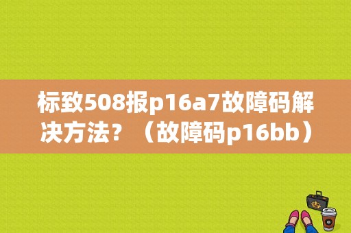 标致508报p16a7故障码解决方法？（故障码p16bb）-图1