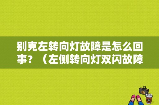 别克左转向灯故障是怎么回事？（左侧转向灯双闪故障别克）-图1