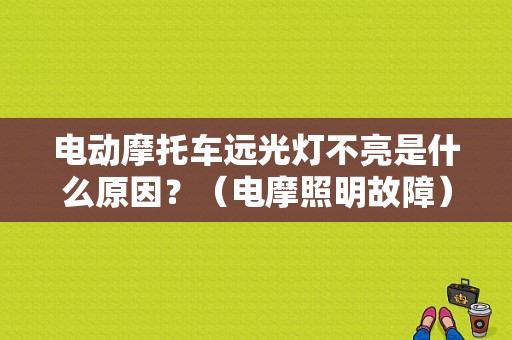 电动摩托车远光灯不亮是什么原因？（电摩照明故障）-图1