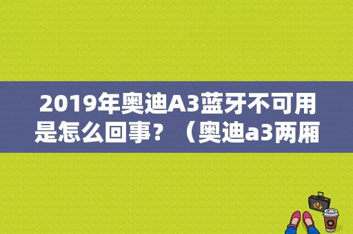 2019年奥迪A3蓝牙不可用是怎么回事？（奥迪a3两厢故障）-图1