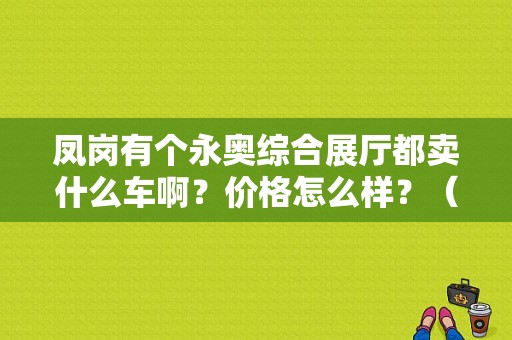 凤岗有个永奥综合展厅都卖什么车啊？价格怎么样？（东莞东风悦达起亚4s店）