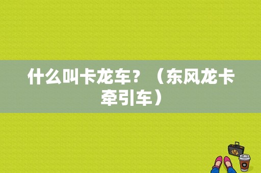什么叫卡龙车？（东风龙卡牵引车）-图1