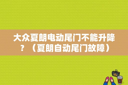 大众夏朗电动尾门不能升降？（夏朗自动尾门故障）-图1