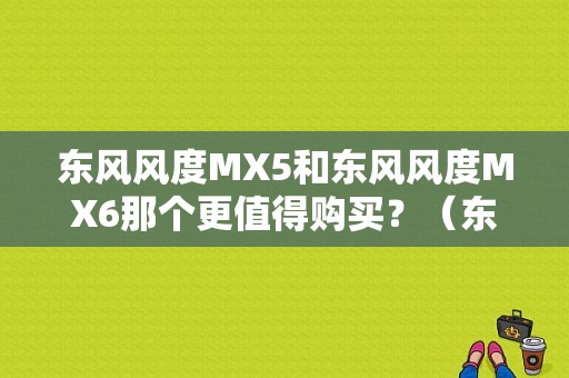 东风风度MX5和东风风度MX6那个更值得购买？（东风mx6换标）-图1