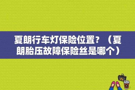 夏朗行车灯保险位置？（夏朗胎压故障保险丝是哪个）-图1