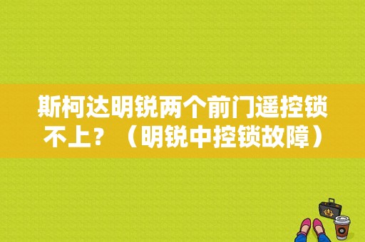 斯柯达明锐两个前门遥控锁不上？（明锐中控锁故障）-图1