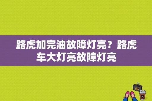 路虎加完油故障灯亮？路虎车大灯亮故障灯亮-图1