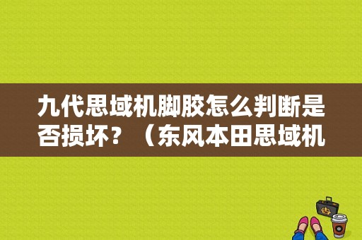 九代思域机脚胶怎么判断是否损坏？（东风本田思域机脚胶）-图1