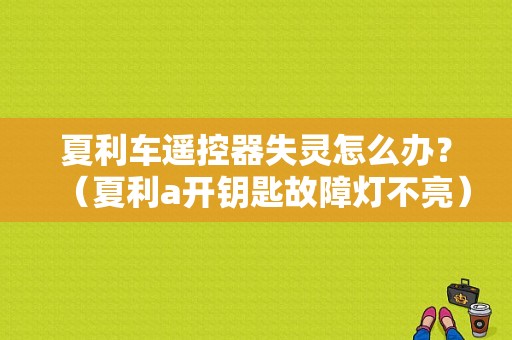 夏利车遥控器失灵怎么办？（夏利a开钥匙故障灯不亮）-图1