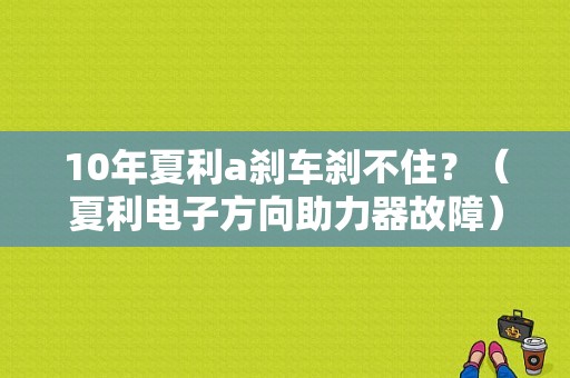 10年夏利a刹车刹不住？（夏利电子方向助力器故障）-图1