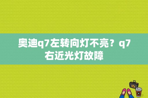 奥迪q7左转向灯不亮？q7右近光灯故障-图1