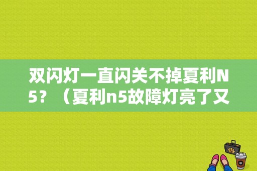 双闪灯一直闪关不掉夏利N5？（夏利n5故障灯亮了又灭了怎么回事）-图1