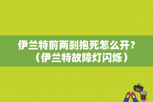 伊兰特前两刹抱死怎么开？（伊兰特故障灯闪烁）-图2