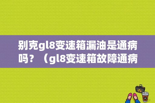 别克gl8变速箱漏油是通病吗？（gl8变速箱故障通病）-图1