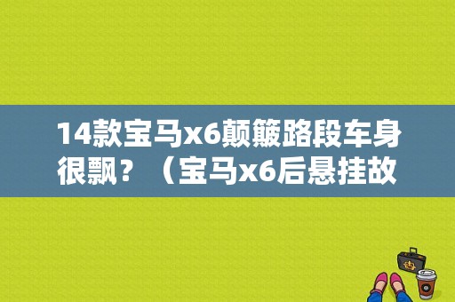 14款宝马x6颠簸路段车身很飘？（宝马x6后悬挂故障）-图1