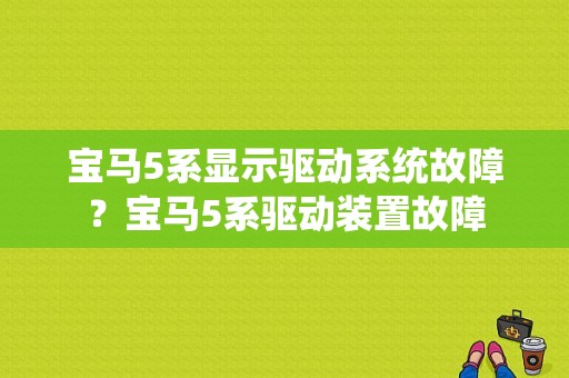 宝马5系显示驱动系统故障？宝马5系驱动装置故障-图1