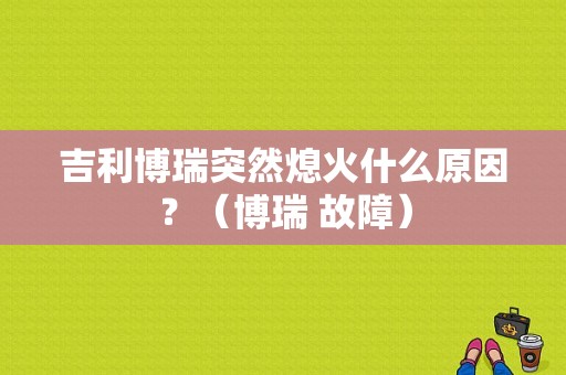 吉利博瑞突然熄火什么原因？（博瑞 故障）-图1
