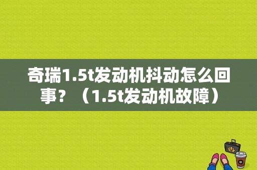 奇瑞1.5t发动机抖动怎么回事？（1.5t发动机故障）-图1