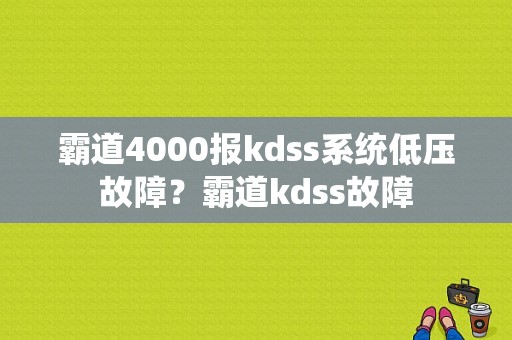 霸道4000报kdss系统低压故障？霸道kdss故障-图1