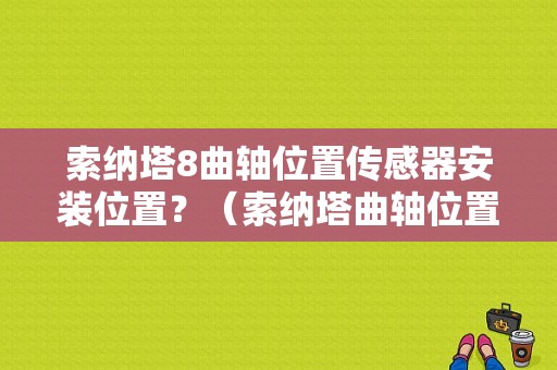 索纳塔8曲轴位置传感器安装位置？（索纳塔曲轴位置传感器故障）-图1