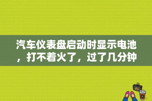 汽车仪表盘启动时显示电池，打不着火了，过了几分钟就又打着了这是为什么？（汽车启动电路故障）-图1
