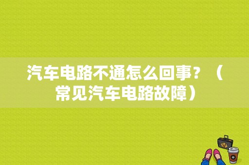 汽车电路不通怎么回事？（常见汽车电路故障）-图1