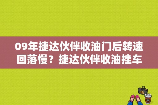 09年捷达伙伴收油门后转速回落慢？捷达伙伴收油挫车什么故障-图1