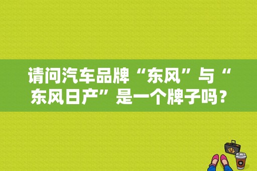 请问汽车品牌“东风”与“东风日产”是一个牌子吗？（东风和日产）-图1