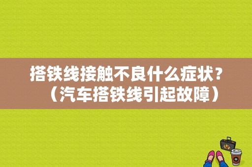 搭铁线接触不良什么症状？（汽车搭铁线引起故障）-图1