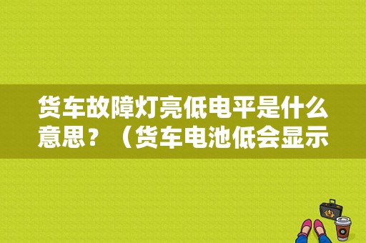 货车故障灯亮低电平是什么意思？（货车电池低会显示故障灯不）-图1
